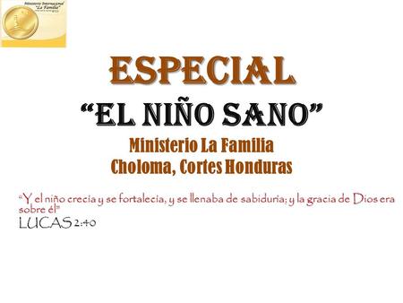 ESPECIAL ESPECIAL “EL NIÑO SANO” Ministerio La Familia Choloma, Cortes Honduras “Y el niño crecía y se fortalecía, y se llenaba de sabiduría; y la gracia.