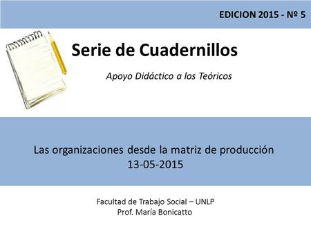 Serie de Cuadernillos Apoyo Didáctico a los Teóricos Facultad de Trabajo Social – UNLP Prof. María Bonicatto EDICION 2015 - Nº 5 Las organizaciones desde.