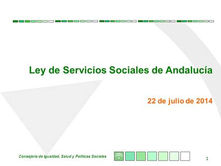 Ley de Servicios Sociales de Andalucía 1 Consejería de Igualdad, Salud y Políticas Sociales Ley de Servicios Sociales de Andalucía 22 de julio de 2014.