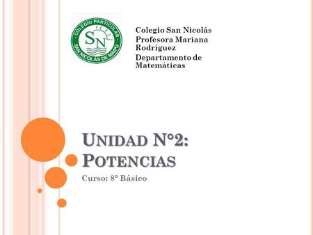 U NIDAD N°2: P OTENCIAS Curso: 8° Básico Colegio San Nicolás Profesora Mariana Rodríguez Departamento de Matemáticas.