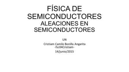 FÍSICA DE SEMICONDUCTORES ALEACIONES EN SEMICONDUCTORES UN Cristiam Camilo Bonilla Angarita -fsc04Cristiam- 14/junio/2015.