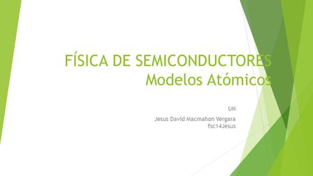 FÍSICA DE SEMICONDUCTORES Modelos Atómicos UN Jesus David Macmahon Vergara fsc14Jesus.
