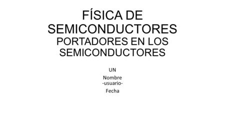 FÍSICA DE SEMICONDUCTORES PORTADORES EN LOS SEMICONDUCTORES UN Nombre -usuario- Fecha.