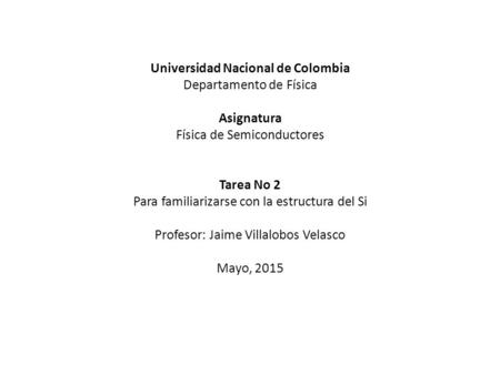 Universidad Nacional de Colombia Departamento de Física Asignatura Física de Semiconductores Tarea No 2 Para familiarizarse con la estructura del Si Profesor: