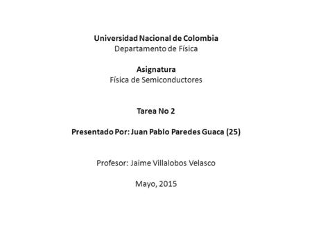 Universidad Nacional de Colombia Departamento de Física Asignatura Física de Semiconductores Tarea No 2 Presentado Por: Juan Pablo Paredes Guaca (25) Profesor: