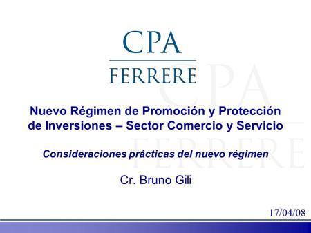 Nuevo Régimen de Promoción y Protección de Inversiones – Sector Comercio y Servicio Consideraciones prácticas del nuevo régimen Cr. Bruno Gili 17/04/08.