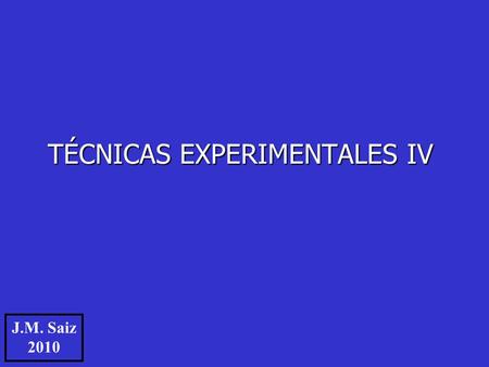 TÉCNICAS EXPERIMENTALES IV J.M. Saiz 2010. No hay Curso WebCT de TE-IV pero sí hay una página web www.optica.unican.es - Clic en “Docencia” - Clic en.