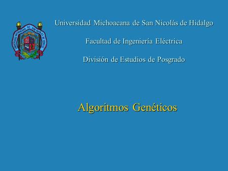Universidad Michoacana de San Nicolás de Hidalgo Facultad de Ingeniería Eléctrica División de Estudios de Posgrado Algoritmos Genéticos.