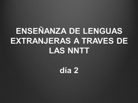 ENSEÑANZA DE LENGUAS EXTRANJERAS A TRAVES DE LAS NNTT día 2.