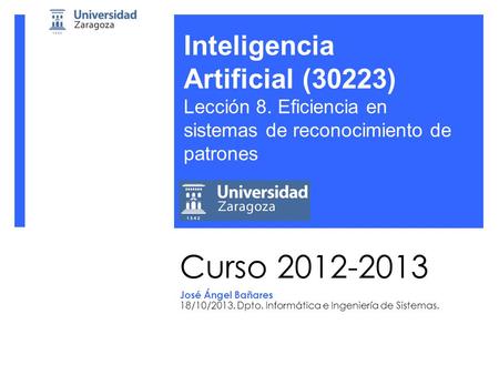 Curso 2012-2013 José Ángel Bañares 18/10/2013. Dpto. Informática e Ingeniería de Sistemas. Inteligencia Artificial (30223) Lección 8. Eficiencia en sistemas.