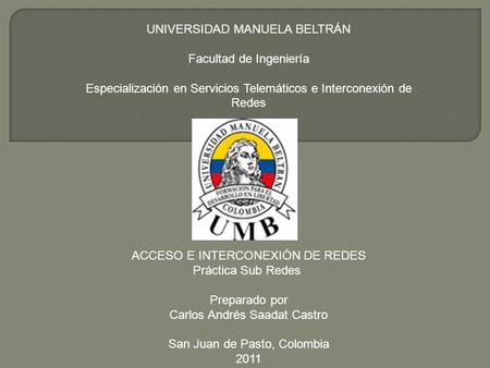 UNIVERSIDAD MANUELA BELTRÁN Facultad de Ingeniería Especialización en Servicios Telemáticos e Interconexión de Redes ACCESO E INTERCONEXIÓN DE REDES Práctica.
