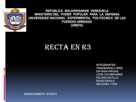 RECTA EN R3 INTEGRANTES : YENDERSON LOPEZ DAYANA VARGAS JOSE COLMENAREZ FELIPECASTILLO DAVID DAVILA SECCION: 1T2IS BARQUISIMETO 3/7/2012.