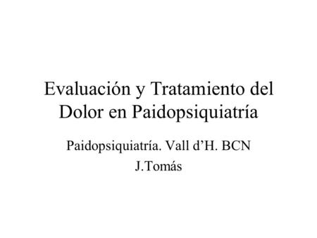 Evaluación y Tratamiento del Dolor en Paidopsiquiatría Paidopsiquiatría. Vall d’H. BCN J.Tomás.