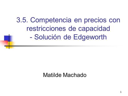 3.5. Competencia en precios con restricciones de capacidad - Solución de Edgeworth Matilde Machado.