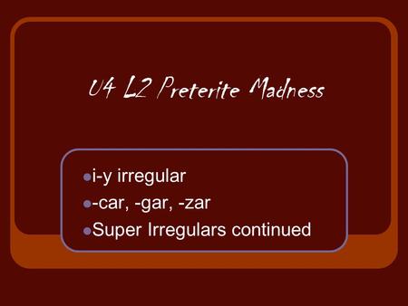 U4 L2 Preterite Madness i-y irregular -car, -gar, -zar Super Irregulars continued.