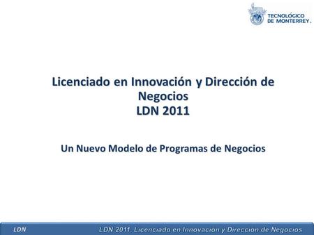 Licenciado en Innovación y Dirección de Negocios LDN 2011 Un Nuevo Modelo de Programas de Negocios.