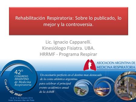 Rehabilitación Respiratoria: Sobre lo publicado, lo mejor y la controversia. Lic. Ignacio Capparelli. Kinesiólogo Fisiatra. UBA. HRRMF - Programa Respirar.
