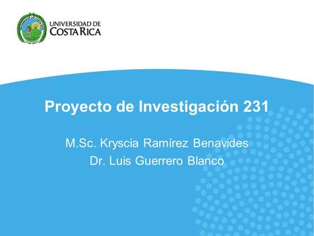 Proyecto de Investigación 231 M.Sc. Kryscia Ramírez Benavides Dr. Luis Guerrero Blanco.