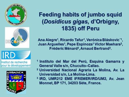 Feeding habits of jumbo squid (Dosidicus gigas, d’Orbigny, 1835) off Peru Ana Alegre1, Ricardo Tafur1, Verónica Bláskovic´1, Juan Arguelles1, Pepe Espinoza1.
