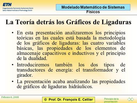 Principio de la presentación © Prof. Dr. François E. Cellier Modelado Matemático de Sistemas Físicos Febrero 6, 2008 La Teoría detrás los Gráficos de Ligaduras.