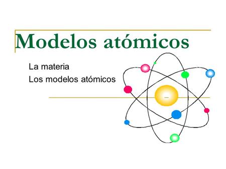 La materia Los modelos atómicos