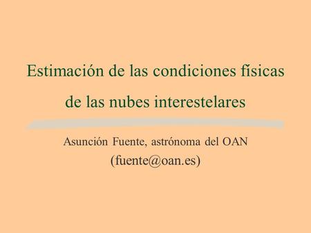 Estimación de las condiciones físicas de las nubes interestelares Asunción Fuente, astrónoma del OAN