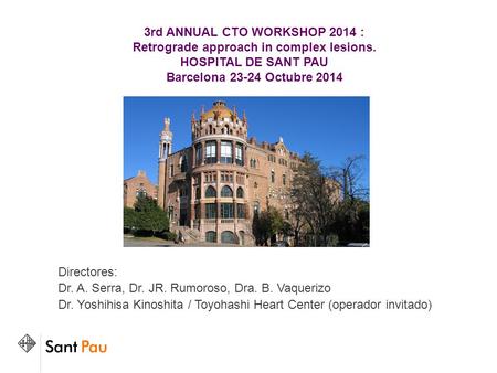 3rd ANNUAL CTO WORKSHOP 2014 : Retrograde approach in complex lesions. HOSPITAL DE SANT PAU Barcelona 23-24 Octubre 2014 Directores: Dr. A. Serra, Dr.