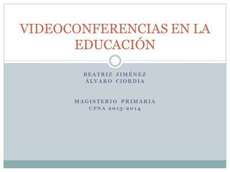 BEATRIZ JIMÉNEZ ÁLVARO CIORDIA MAGISTERIO PRIMARIA UPNA 2013-2014 VIDEOCONFERENCIAS EN LA EDUCACIÓN.