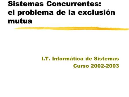 Sistemas Concurrentes: el problema de la exclusión mutua I.T. Informática de Sistemas Curso 2002-2003.