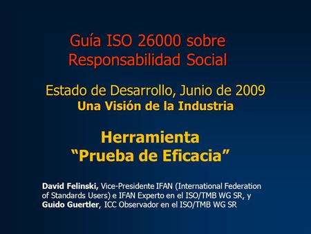 Guía ISO 26000 sobre Responsabilidad Social Estado de Desarrollo, Junio de 2009 Una Visión de la Industria Herramienta “Prueba de Eficacia” David Felinski,