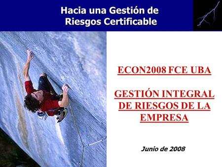 Junio de 2008 ECON2008 FCE UBA GESTIÓN INTEGRAL DE RIESGOS DE LA EMPRESA Hacia una Gestión de Riesgos Certificable.