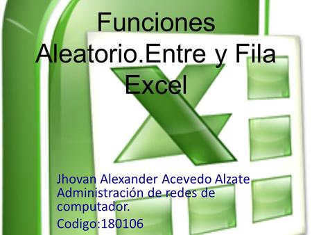 Funciones Aleatorio.Entre y Fila Excel Jhovan Alexander Acevedo Alzate Administración de redes de computador. Codigo:180106.
