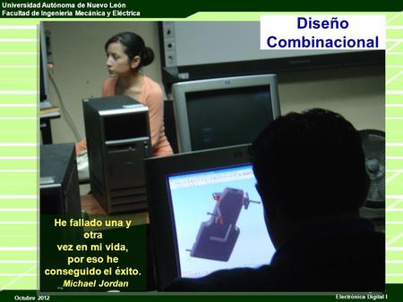 Universidad Autónoma de Nuevo León Facultad de Ingeniería Mecánica y Eléctrica Octubre 2012 Sistemas Digitales Electrónica Digital I Diseño Combinacional.