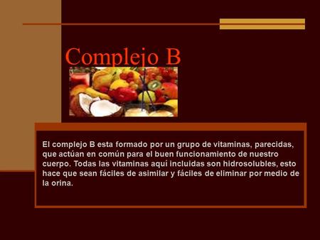 Complejo B El complejo B esta formado por un grupo de vitaminas, parecidas, que actúan en común para el buen funcionamiento de nuestro cuerpo. Todas las.