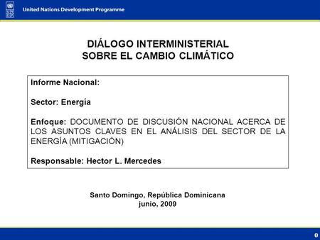 0 DIÁLOGO INTERMINISTERIAL SOBRE EL CAMBIO CLIMÁTICO Santo Domingo, República Dominicana junio, 2009 Informe Nacional: Sector: Energía Enfoque: DOCUMENTO.