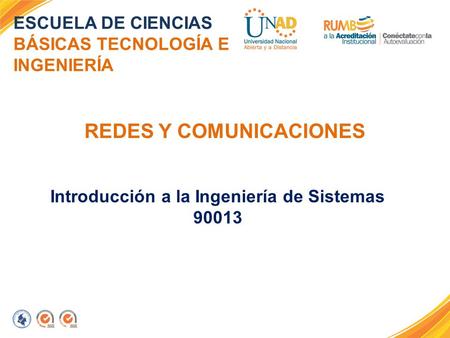 REDES Y COMUNICACIONES ESCUELA DE CIENCIAS BÁSICAS TECNOLOGÍA E INGENIERÍA Introducción a la Ingeniería de Sistemas 90013.