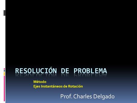 Método Ejes Instantáneos de Rotación Prof. Charles Delgado.