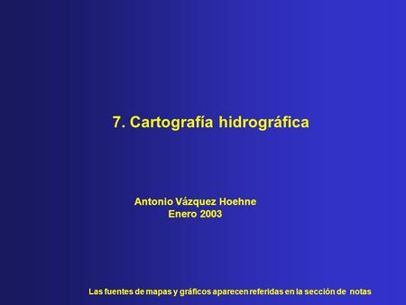 7. Cartografía hidrográfica Las fuentes de mapas y gráficos aparecen referidas en la sección de notas Antonio Vázquez Hoehne Enero 2003.