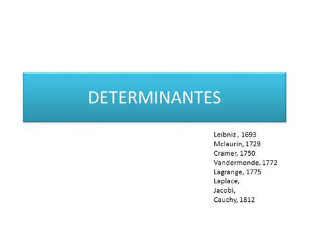 DETERMINANTES Leibniz, 1693 Mclaurin, 1729 Cramer, 1750 Vandermonde, 1772 Lagrange, 1775 Laplace, Jacobi, Cauchy, 1812.