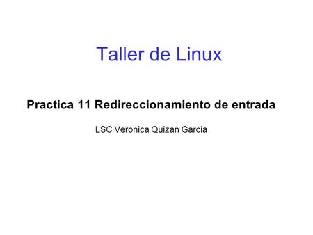 Taller de Linux Practica 11 Redireccionamiento de entrada LSC Veronica Quizan Garcia.
