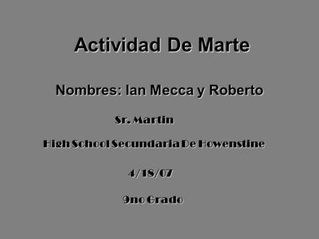 Actividad De Marte Nombres: Ian Mecca y Roberto High School Secundaria De Howenstine 4/18/07 9no Grado Sr. Martin.