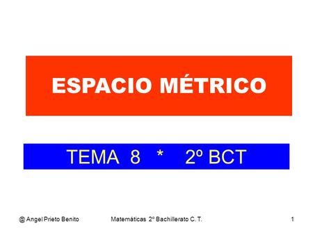 @ Angel Prieto BenitoMatemáticas 2º Bachillerato C. T.1 TEMA 8 * 2º BCT ESPACIO MÉTRICO.