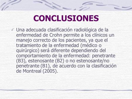 CONCLUSIONES Una adecuada clasificación radiológica de la enfermedad de Crohn permite a los clínicos un manejo correcto de los pacientes, ya que el tratamiento.