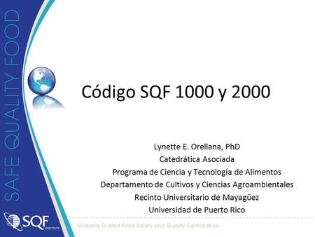 Código SQF 1000 y 2000 Lynette E. Orellana, PhD Catedrática Asociada Programa de Ciencia y Tecnología de Alimentos Departamento de Cultivos y Ciencias.