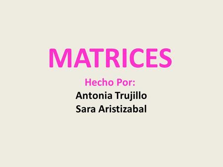 MATRICES Hecho Por: Antonia Trujillo Sara Aristizabal