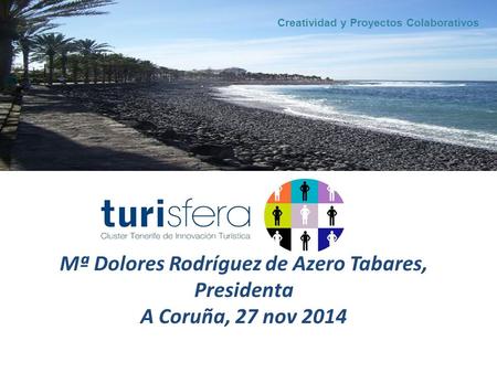 Creatividad y Proyectos Colaborativos Mª Dolores Rodríguez de Azero Tabares, Presidenta A Coruña, 27 nov 2014.