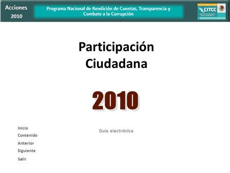 Inicio Salir Contenido Participación Ciudadana Guía electrónica 2010 Siguiente Salir Anterior Contenido Inicio.