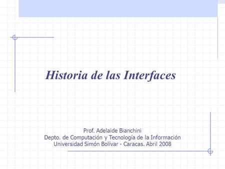 Historia de las interfaces Historia de las Interfaces Prof. Adelaide Bianchini Depto. de Computación y Tecnología de la Información Universidad Simón Bolívar.