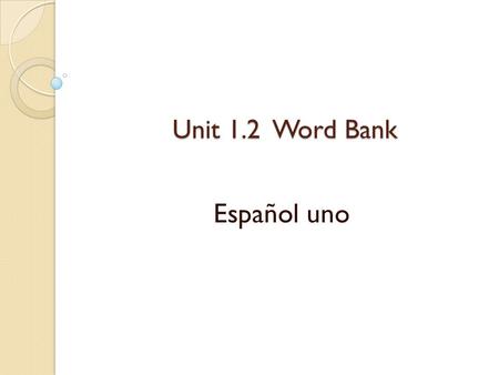 Unit 1.2 Word Bank Español uno.