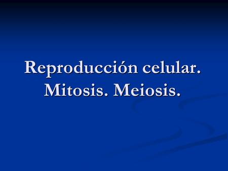 Reproducción celular. Mitosis. Meiosis.